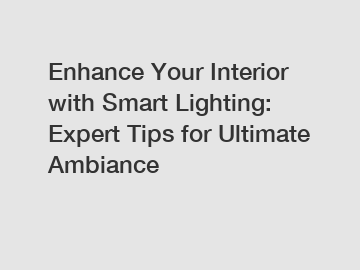 Enhance Your Interior with Smart Lighting: Expert Tips for Ultimate Ambiance