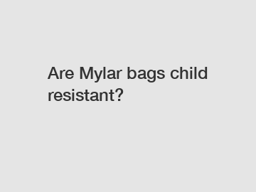 Are Mylar bags child resistant?