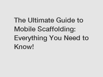 The Ultimate Guide to Mobile Scaffolding: Everything You Need to Know!