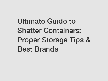 Ultimate Guide to Shatter Containers: Proper Storage Tips & Best Brands