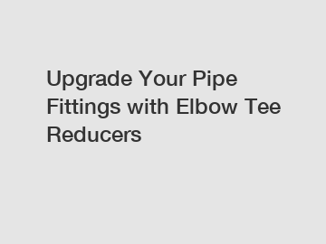 Upgrade Your Pipe Fittings with Elbow Tee Reducers