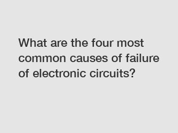 What are the four most common causes of failure of electronic circuits?