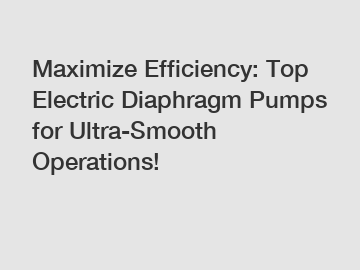 Maximize Efficiency: Top Electric Diaphragm Pumps for Ultra-Smooth Operations!