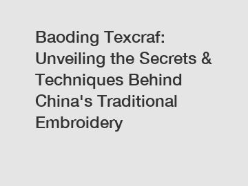 Baoding Texcraf: Unveiling the Secrets & Techniques Behind China's Traditional Embroidery