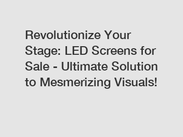 Revolutionize Your Stage: LED Screens for Sale - Ultimate Solution to Mesmerizing Visuals!