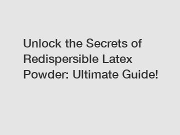 Unlock the Secrets of Redispersible Latex Powder: Ultimate Guide!