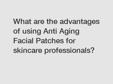 What are the advantages of using Anti Aging Facial Patches for skincare professionals?