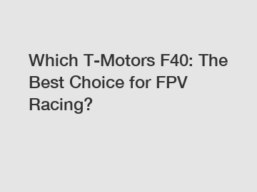 Which T-Motors F40: The Best Choice for FPV Racing?