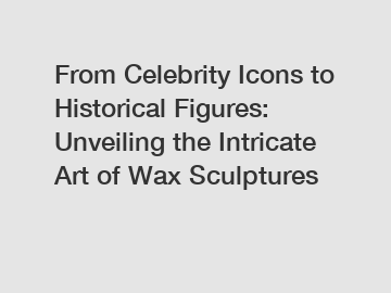 From Celebrity Icons to Historical Figures: Unveiling the Intricate Art of Wax Sculptures