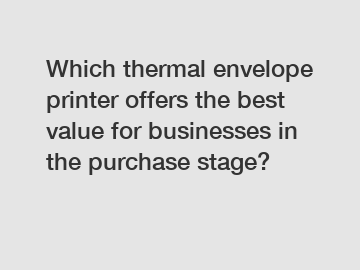 Which thermal envelope printer offers the best value for businesses in the purchase stage?