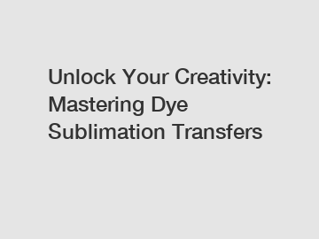 Unlock Your Creativity: Mastering Dye Sublimation Transfers