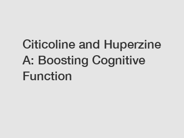 Citicoline and Huperzine A: Boosting Cognitive Function