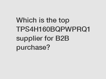 Which is the top TPS4H160BQPWPRQ1 supplier for B2B purchase?