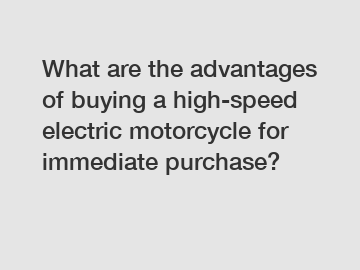 What are the advantages of buying a high-speed electric motorcycle for immediate purchase?