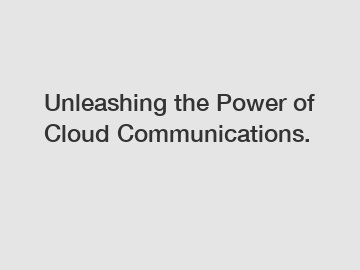 Unleashing the Power of Cloud Communications.