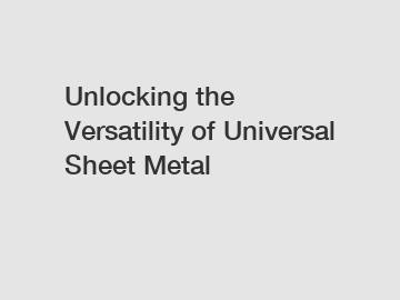 Unlocking the Versatility of Universal Sheet Metal