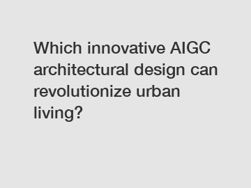 Which innovative AIGC architectural design can revolutionize urban living?