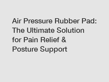 Air Pressure Rubber Pad: The Ultimate Solution for Pain Relief & Posture Support