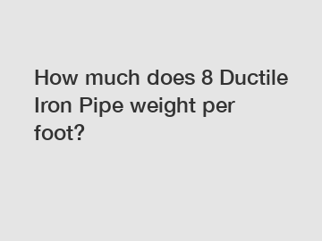 How much does 8 Ductile Iron Pipe weight per foot?