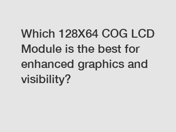 Which 128X64 COG LCD Module is the best for enhanced graphics and visibility?