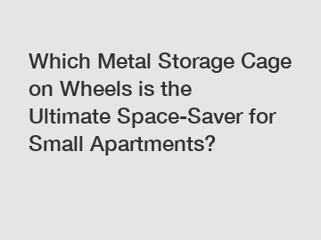 Which Metal Storage Cage on Wheels is the Ultimate Space-Saver for Small Apartments?