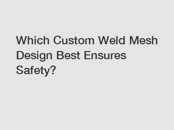 Which Custom Weld Mesh Design Best Ensures Safety?