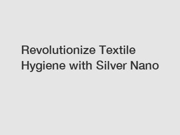 Revolutionize Textile Hygiene with Silver Nano