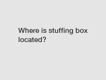 Where is stuffing box located?