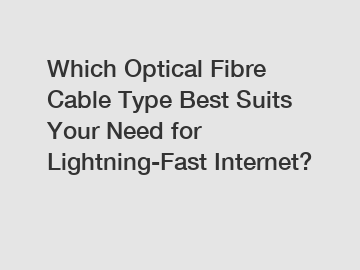 Which Optical Fibre Cable Type Best Suits Your Need for Lightning-Fast Internet?