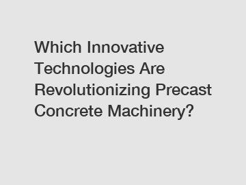 Which Innovative Technologies Are Revolutionizing Precast Concrete Machinery?