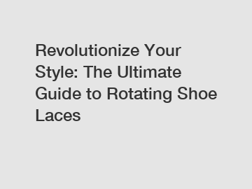 Revolutionize Your Style: The Ultimate Guide to Rotating Shoe Laces
