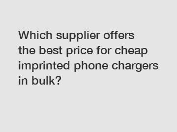 Which supplier offers the best price for cheap imprinted phone chargers in bulk?