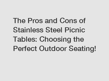 The Pros and Cons of Stainless Steel Picnic Tables: Choosing the Perfect Outdoor Seating!