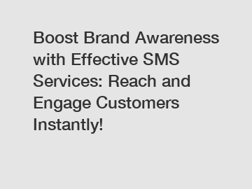 Boost Brand Awareness with Effective SMS Services: Reach and Engage Customers Instantly!