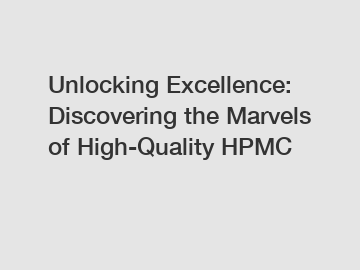 Unlocking Excellence: Discovering the Marvels of High-Quality HPMC