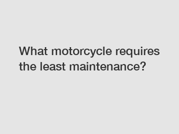 What motorcycle requires the least maintenance?