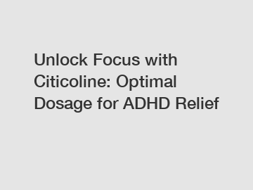 Unlock Focus with Citicoline: Optimal Dosage for ADHD Relief