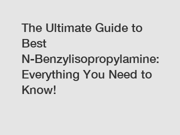 The Ultimate Guide to Best N-Benzylisopropylamine: Everything You Need to Know!