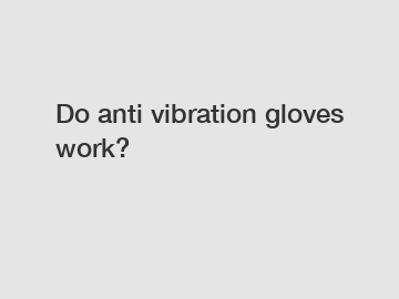 Do anti vibration gloves work?