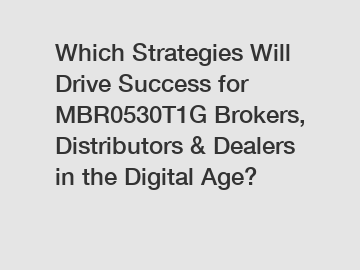 Which Strategies Will Drive Success for MBR0530T1G Brokers, Distributors & Dealers in the Digital Age?