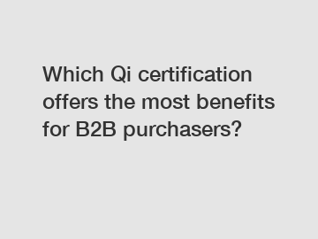 Which Qi certification offers the most benefits for B2B purchasers?