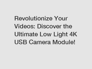 Revolutionize Your Videos: Discover the Ultimate Low Light 4K USB Camera Module!