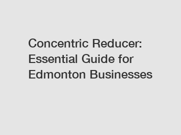 Concentric Reducer: Essential Guide for Edmonton Businesses