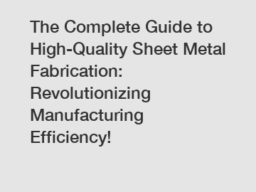 The Complete Guide to High-Quality Sheet Metal Fabrication: Revolutionizing Manufacturing Efficiency!