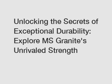 Unlocking the Secrets of Exceptional Durability: Explore MS Granite's Unrivaled Strength