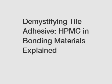 Demystifying Tile Adhesive: HPMC in Bonding Materials Explained