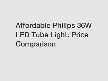 Affordable Philips 36W LED Tube Light: Price Comparison