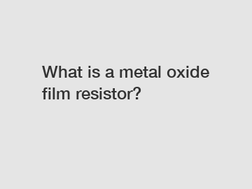 What is a metal oxide film resistor?