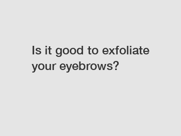 Is it good to exfoliate your eyebrows?