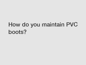 How do you maintain PVC boots?